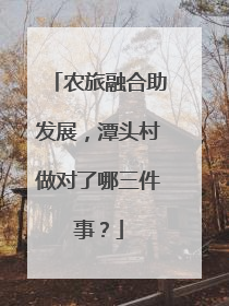 农旅融合助发展，潭头村做对了哪三件事？
