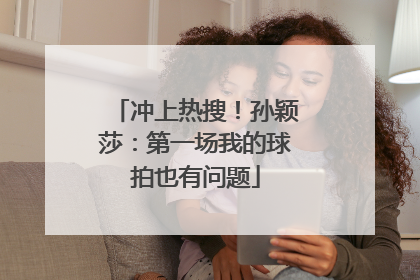 冲上热搜！孙颖莎：第一场我的球拍也有问题