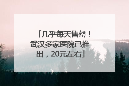 几乎每天售罄！武汉多家医院已推出，20元左右