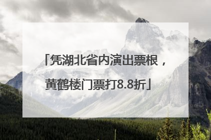 凭湖北省内演出票根，黄鹤楼门票打8.8折