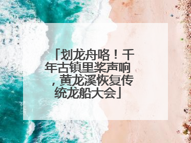 划龙舟咯！千年古镇里桨声响，黄龙溪恢复传统龙船大会