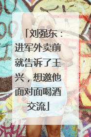 刘强东：进军外卖前就告诉了王兴，想邀他面对面喝酒交流