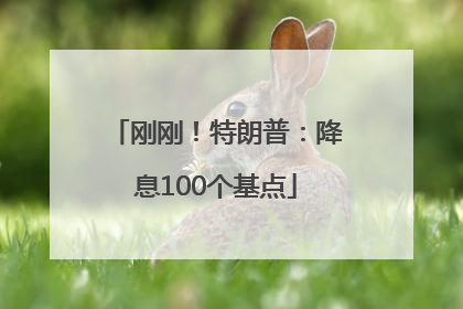 刚刚！特朗普：降息100个基点