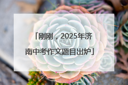 刚刚，2025年济南中考作文题目出炉