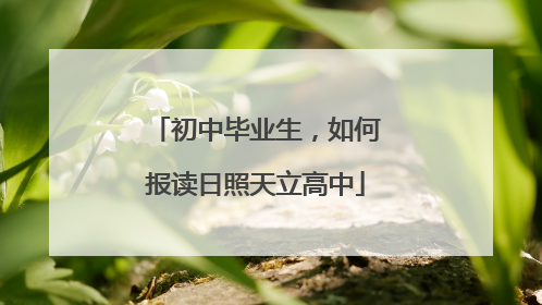 初中毕业生，如何报读日照天立高中