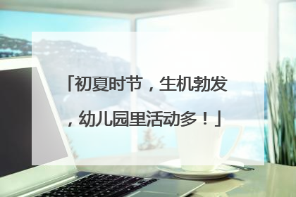初夏时节，生机勃发，幼儿园里活动多！