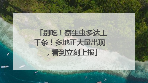 别吃！寄生虫多达上千条！多地正大量出现，看到立刻上报
