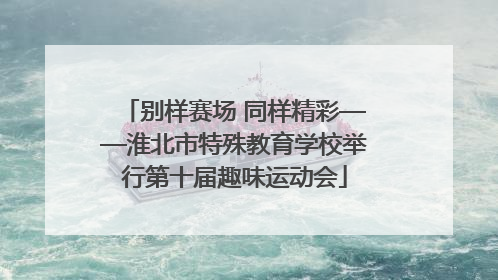 别样赛场 同样精彩——淮北市特殊教育学校举行第十届趣味运动会