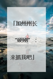 加州州长“硬刚”：来抓我吧