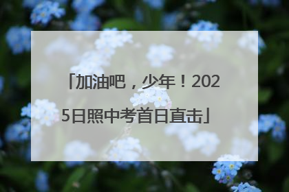 加油吧，少年！2025日照中考首日直击