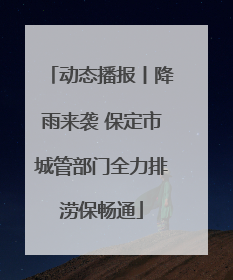 动态播报丨降雨来袭 保定市城管部门全力排涝保畅通