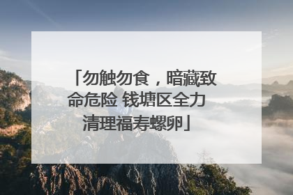 勿触勿食，暗藏致命危险 钱塘区全力清理福寿螺卵