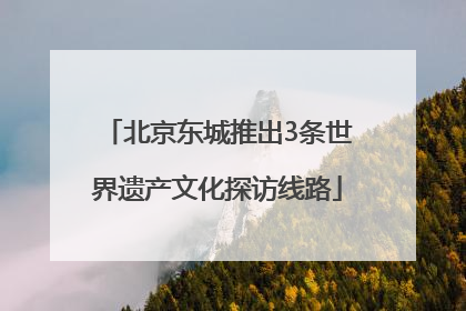 北京东城推出3条世界遗产文化探访线路