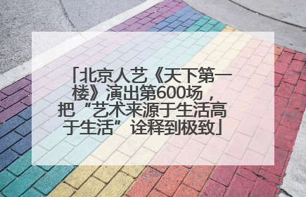 北京人艺《天下第一楼》演出第600场，把“艺术来源于生活高于生活”诠释到极致