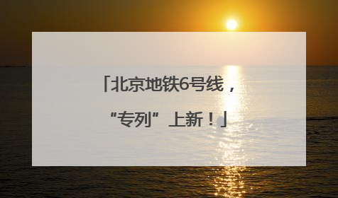 北京地铁6号线，“专列”上新！