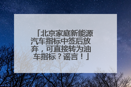 北京家庭新能源汽车指标中签后放弃，可直接转为油车指标？谣言！