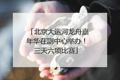 北京大运河龙舟嘉年华在副中心举办！三天六项比赛