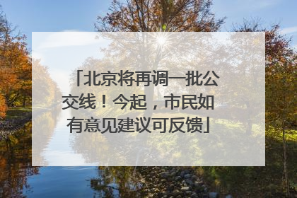 北京将再调一批公交线！今起，市民如有意见建议可反馈