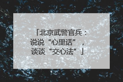 北京武警官兵：说说“心里话”，谈谈“交心法”