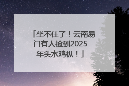 坐不住了！云南易门有人捡到2025年头水鸡枞！