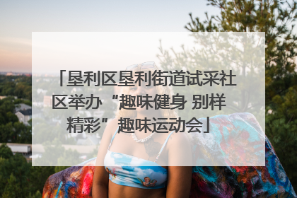 垦利区垦利街道试采社区举办“趣味健身 别样精彩”趣味运动会