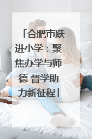 合肥市跃进小学：聚焦办学与师德 督学助力新征程