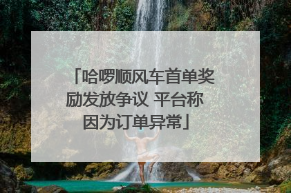 哈啰顺风车首单奖励发放争议 平台称因为订单异常