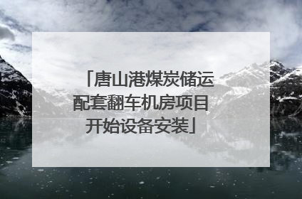 唐山港煤炭储运配套翻车机房项目开始设备安装