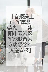 喜报送上门 军属共荣光——贵阳市云岩区军地联合为立功受奖军人送喜报
