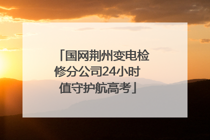国网荆州变电检修分公司24小时值守护航高考