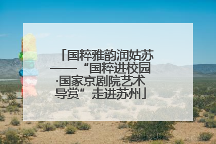 国粹雅韵润姑苏——“国粹进校园·国家京剧院艺术导赏”走进苏州