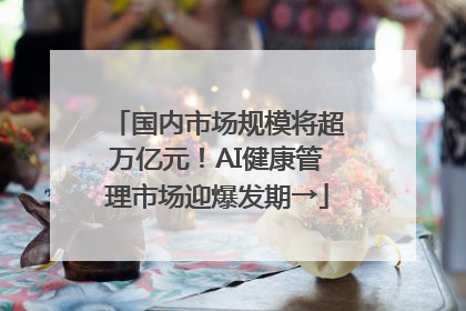 国内市场规模将超万亿元！AI健康管理市场迎爆发期→