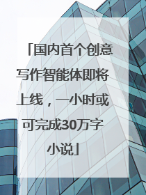 国内首个创意写作智能体即将上线，一小时或可完成30万字小说