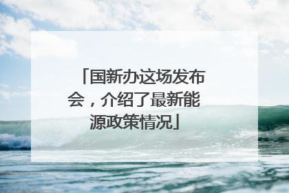 国新办这场发布会，介绍了最新能源政策情况