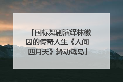 国标舞剧演绎林徽因的传奇人生《人间四月天》舞动鹭岛