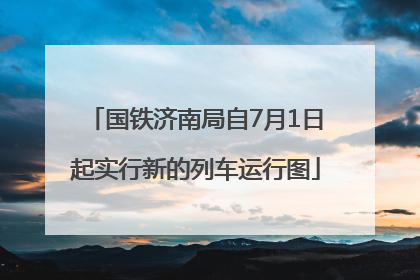 国铁济南局自7月1日起实行新的列车运行图