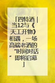 四特酒｜当12与《天工开物》相遇，一场高端老酒的“时间对话”即将启幕