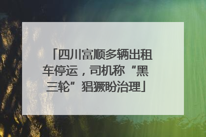 四川富顺多辆出租车停运，司机称“黑三轮”猖獗盼治理