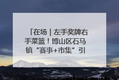 在场｜左手奖牌右手菜篮！博山区石马镇“赛事+市集”引燃周末经济