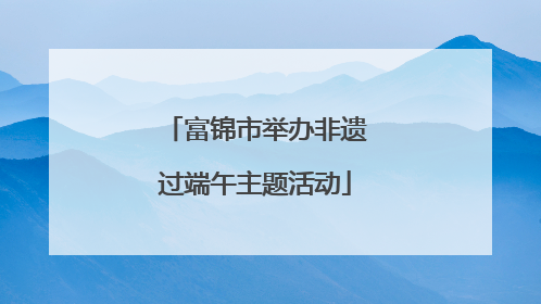 富锦市举办非遗过端午主题活动