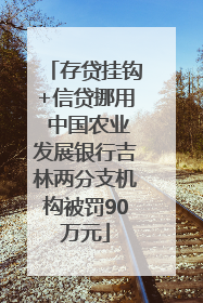 存贷挂钩+信贷挪用 中国农业发展银行吉林两分支机构被罚90万元