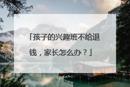 孩子的兴趣班不给退钱，家长怎么办？