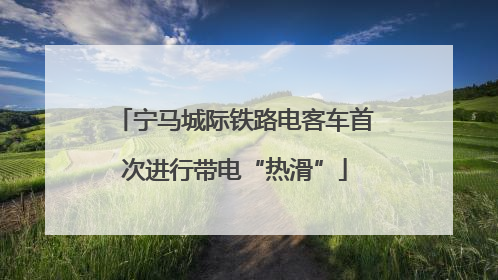 宁马城际铁路电客车首次进行带电“热滑”