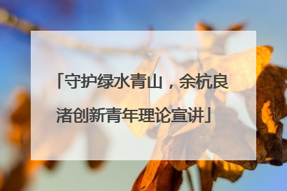 守护绿水青山，余杭良渚创新青年理论宣讲