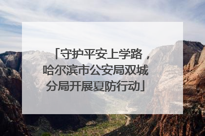 守护平安上学路，哈尔滨市公安局双城分局开展夏防行动