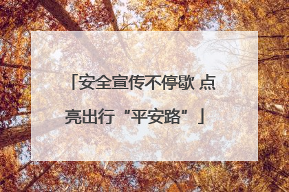 安全宣传不停歇 点亮出行“平安路”