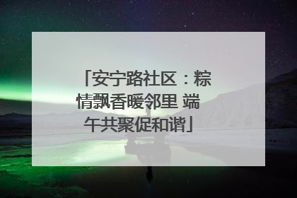 安宁路社区：粽情飘香暖邻里 端午共聚促和谐