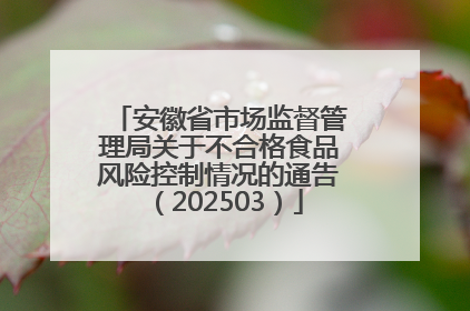 安徽省市场监督管理局关于不合格食品风险控制情况的通告（202503）