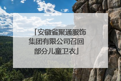 安徽省聚通服饰集团有限公司召回部分儿童卫衣