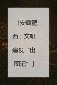 安徽肥西：文明建设“出圈记”